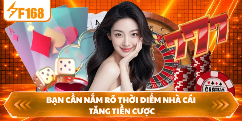 Bạn cần nắm rõ thời điểm nhà cái tăng tiền cược
