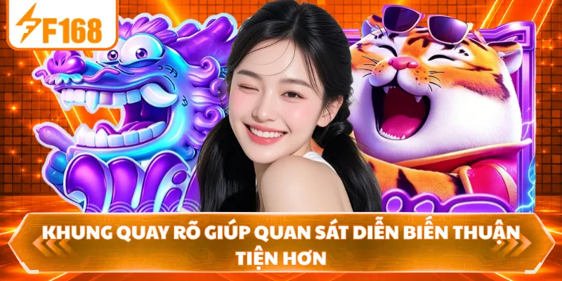Khung quay rõ giúp quan sát diễn biến thuận tiện hơn