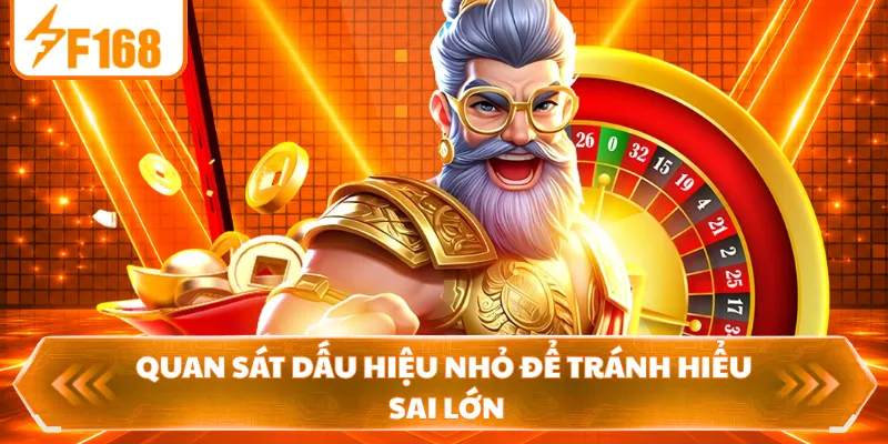 Quan sát dấu hiệu nhỏ để tránh hiểu sai lớn