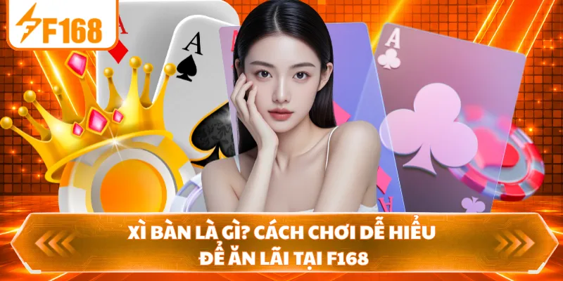 Xì Bàn Là Gì? Cách Chơi Dễ Hiểu Để Ăn Lãi Tại F168